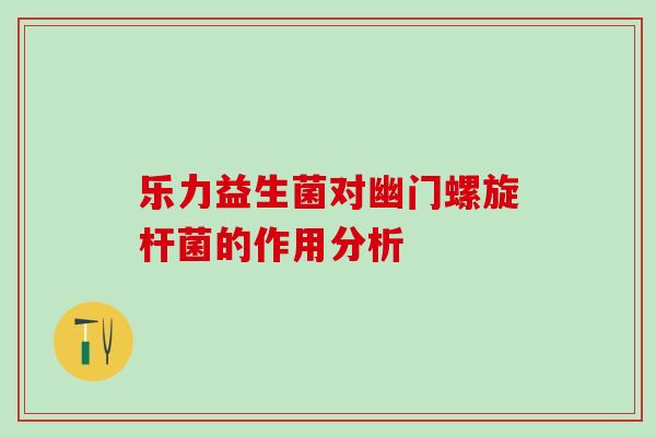 乐力益生菌对幽门螺旋杆菌的作用分析