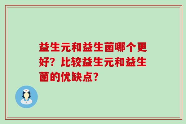 益生元和益生菌哪个更好？比较益生元和益生菌的优缺点？