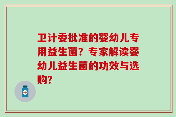 卫计委批准的婴幼儿专用益生菌？专家解读婴幼儿益生菌的功效与选购？