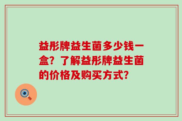 益彤牌益生菌多少钱一盒？了解益彤牌益生菌的价格及购买方式？