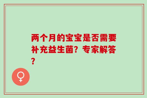两个月的宝宝是否需要补充益生菌？专家解答？