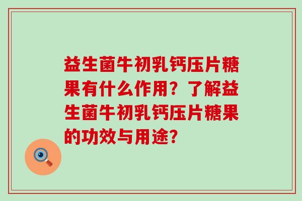 益生菌牛初乳钙压片糖果有什么作用？了解益生菌牛初乳钙压片糖果的功效与用途？