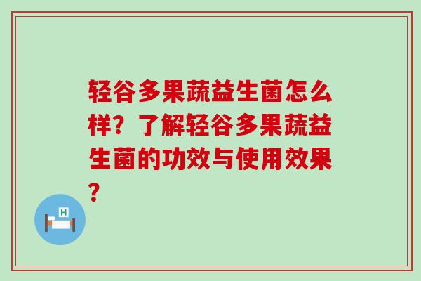 轻谷多果蔬益生菌怎么样？了解轻谷多果蔬益生菌的功效与使用效果？