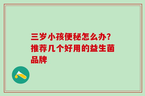 三岁小孩便秘怎么办？推荐几个好用的益生菌品牌