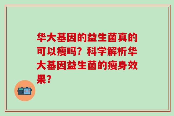 华大基因的益生菌真的可以瘦吗？科学解析华大基因益生菌的瘦身效果？