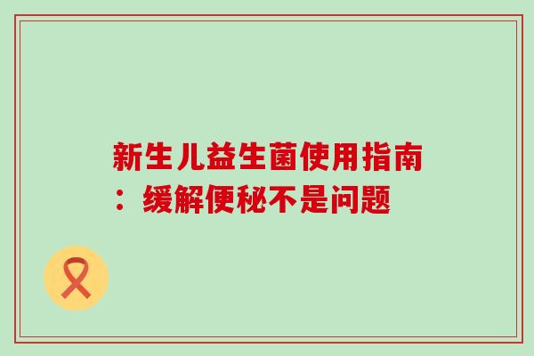 新生儿益生菌使用指南：缓解便秘不是问题