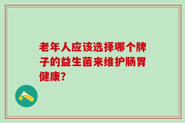 老年人应该选择哪个牌子的益生菌来维护肠胃健康？