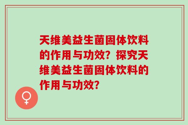 天维美益生菌固体饮料的作用与功效？探究天维美益生菌固体饮料的作用与功效？