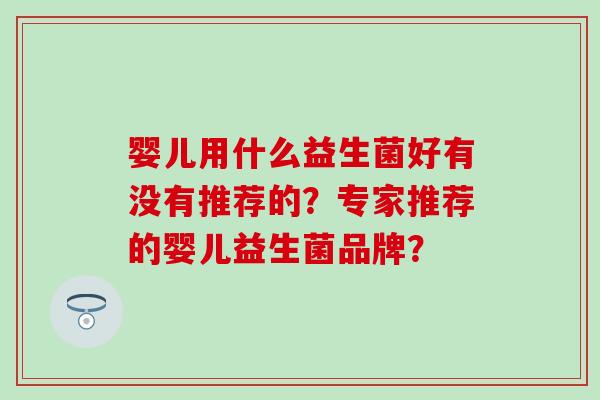 婴儿用什么益生菌好有没有推荐的？专家推荐的婴儿益生菌品牌？