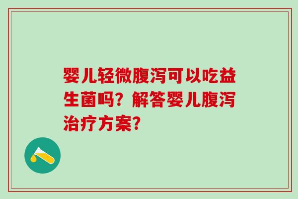 婴儿轻微腹泻可以吃益生菌吗？解答婴儿腹泻治疗方案？