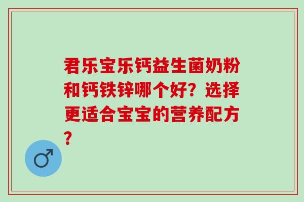 君乐宝乐钙益生菌奶粉和钙铁锌哪个好？选择更适合宝宝的营养配方？