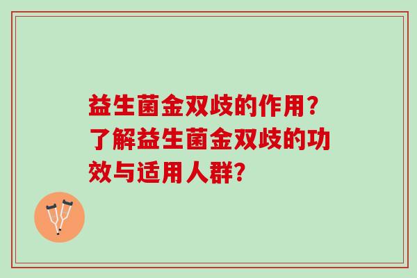 益生菌金双歧的作用？了解益生菌金双歧的功效与适用人群？