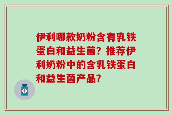 伊利哪款奶粉含有乳铁蛋白和益生菌？推荐伊利奶粉中的含乳铁蛋白和益生菌产品？