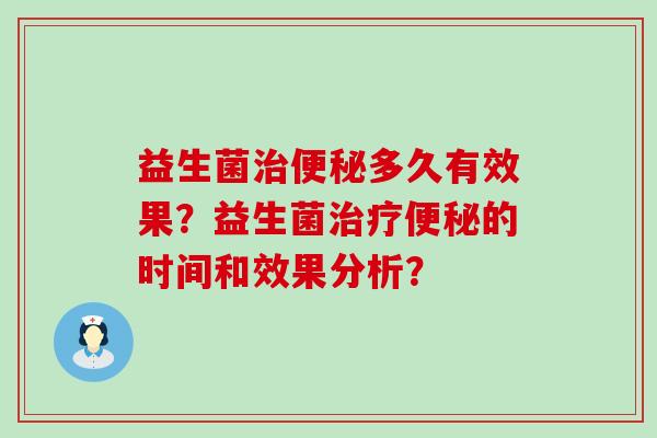 益生菌治便秘多久有效果？益生菌治疗便秘的时间和效果分析？