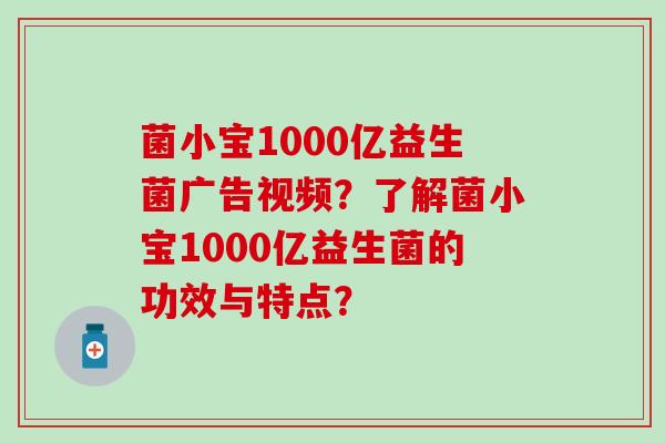 菌小宝1000亿益生菌广告视频？了解菌小宝1000亿益生菌的功效与特点？