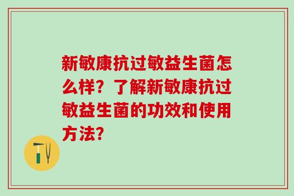 新敏康抗过敏益生菌怎么样？了解新敏康抗过敏益生菌的功效和使用方法？