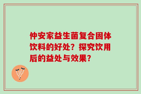 仲安家益生菌复合固体饮料的好处？探究饮用后的益处与效果？