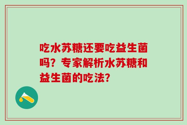 吃水苏糖还要吃益生菌吗？专家解析水苏糖和益生菌的吃法？