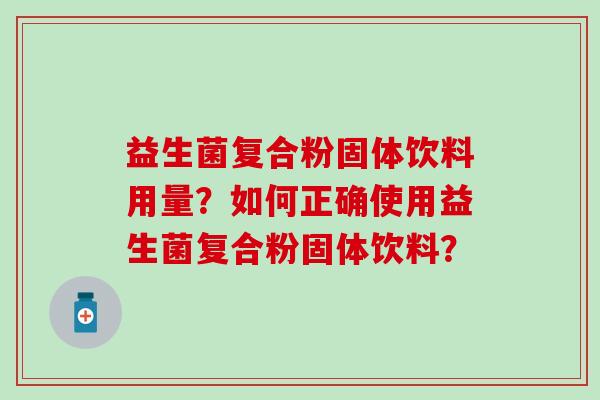 益生菌复合粉固体饮料用量？如何正确使用益生菌复合粉固体饮料？