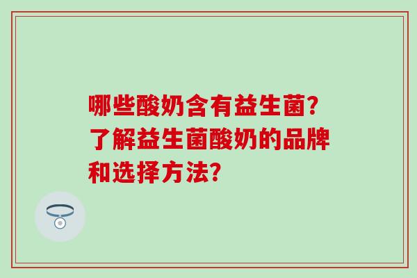 哪些酸奶含有益生菌？了解益生菌酸奶的品牌和选择方法？
