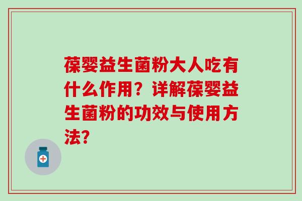 葆婴益生菌粉大人吃有什么作用？详解葆婴益生菌粉的功效与使用方法？