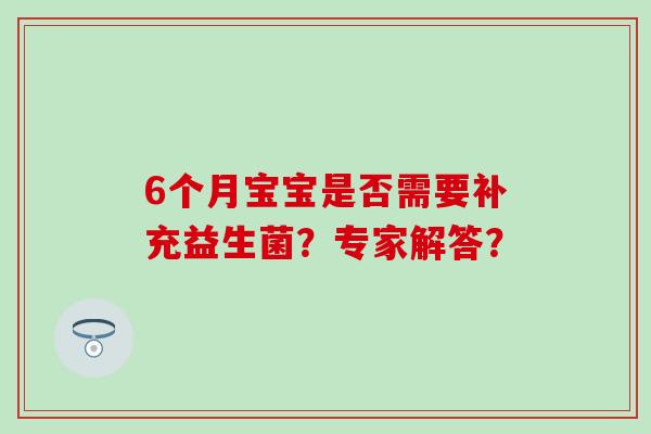 6个月宝宝是否需要补充益生菌？专家解答？