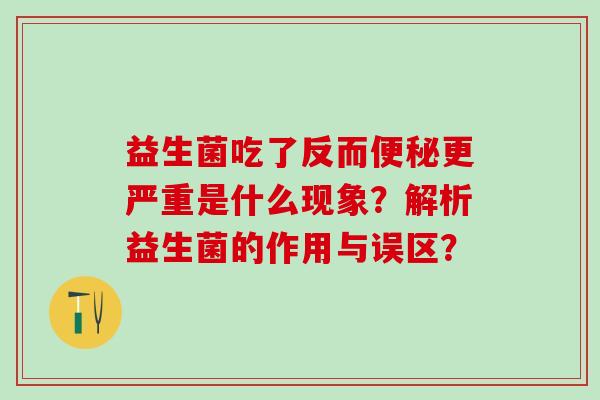益生菌吃了反而便秘更严重是什么现象？解析益生菌的作用与误区？