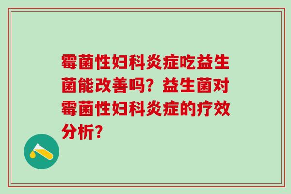 霉菌性妇科炎症吃益生菌能改善吗？益生菌对霉菌性妇科炎症的疗效分析？