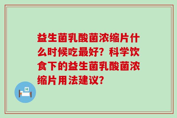 益生菌乳酸菌浓缩片什么时候吃最好？科学饮食下的益生菌乳酸菌浓缩片用法建议？