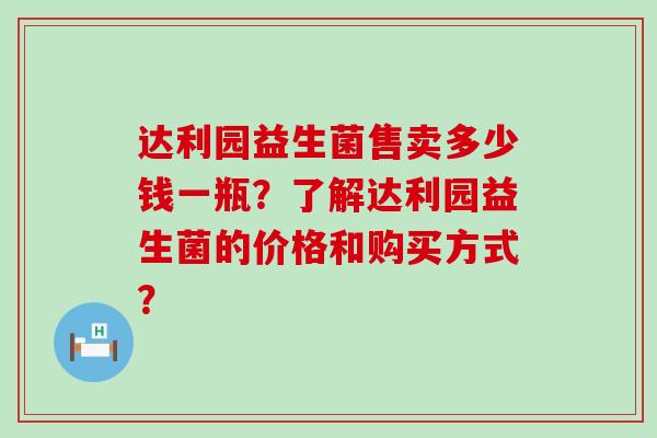 达利园益生菌售卖多少钱一瓶？了解达利园益生菌的价格和购买方式？