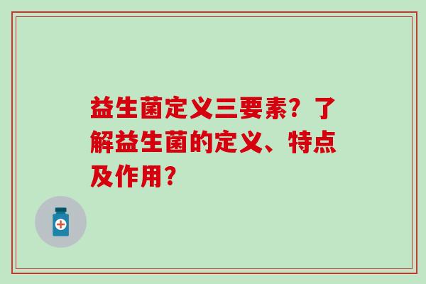 益生菌定义三要素？了解益生菌的定义、特点及作用？