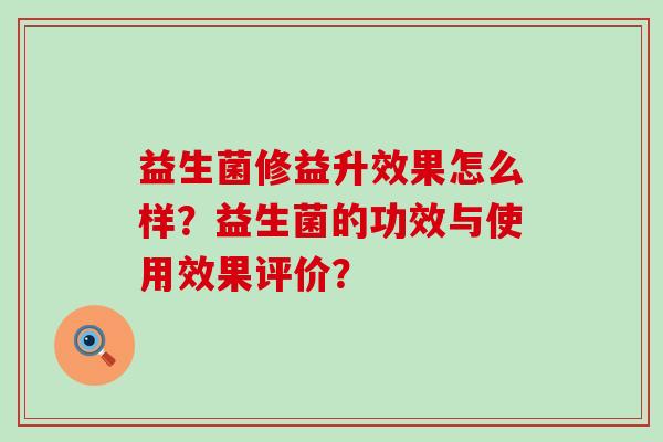 益生菌修益升效果怎么样？益生菌的功效与使用效果评价？
