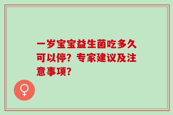 一岁宝宝益生菌吃多久可以停？专家建议及注意事项？