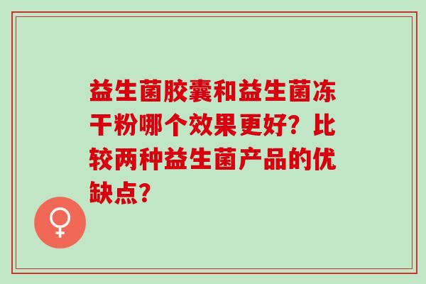 益生菌胶囊和益生菌冻干粉哪个效果更好？比较两种益生菌产品的优缺点？