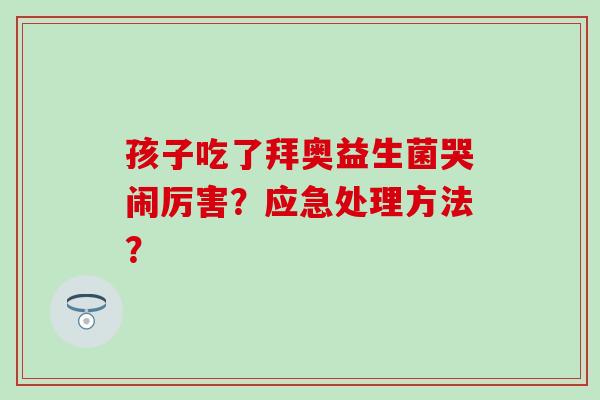 孩子吃了拜奥益生菌哭闹厉害？应急处理方法？
