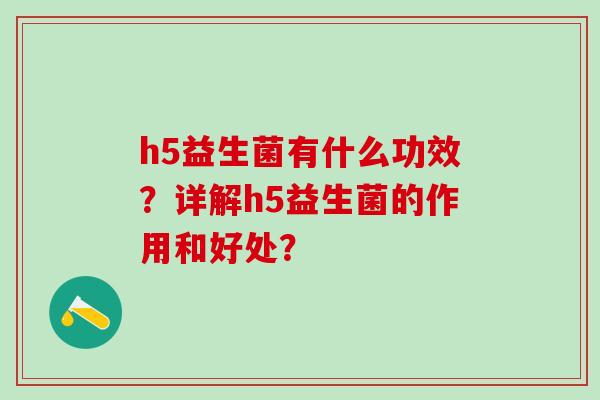 h5益生菌有什么功效？详解h5益生菌的作用和好处？