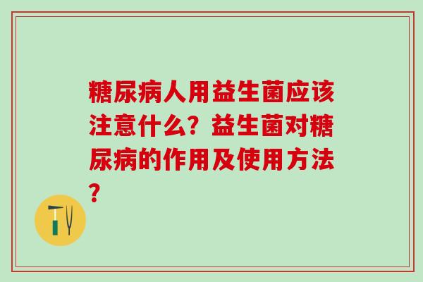 人用益生菌应该注意什么？益生菌对的作用及使用方法？