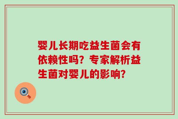 婴儿长期吃益生菌会有依赖性吗？专家解析益生菌对婴儿的影响？
