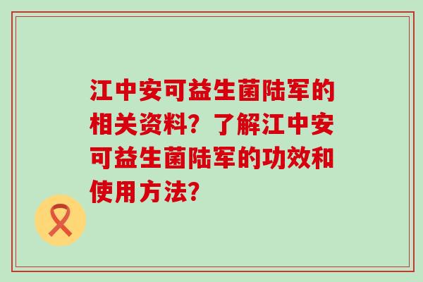 江中安可益生菌陆军的相关资料？了解江中安可益生菌陆军的功效和使用方法？