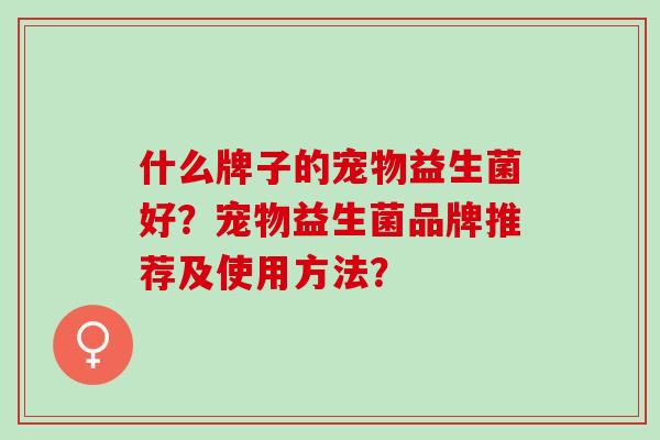 什么牌子的宠物益生菌好？宠物益生菌品牌推荐及使用方法？