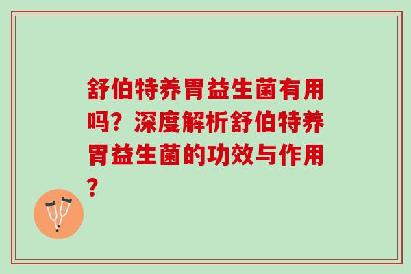 舒伯特养胃益生菌有用吗？深度解析舒伯特养胃益生菌的功效与作用？
