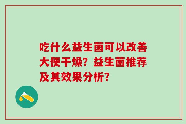 吃什么益生菌可以改善大便干燥？益生菌推荐及其效果分析？