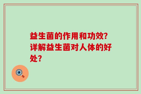 益生菌的作用和功效？详解益生菌对人体的好处？