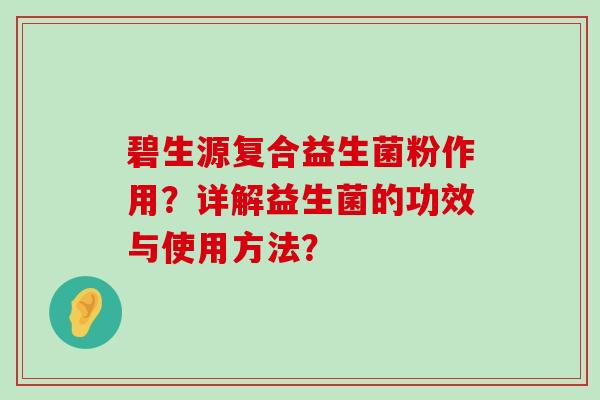 碧生源复合益生菌粉作用？详解益生菌的功效与使用方法？
