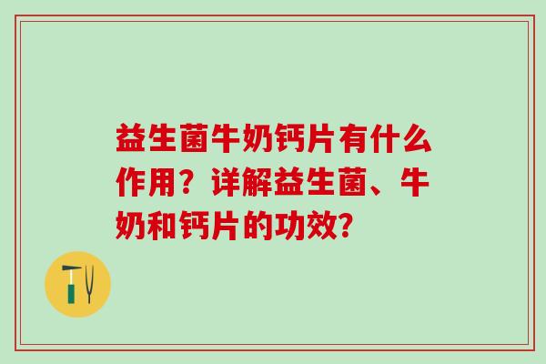 益生菌牛奶钙片有什么作用？详解益生菌、牛奶和钙片的功效？