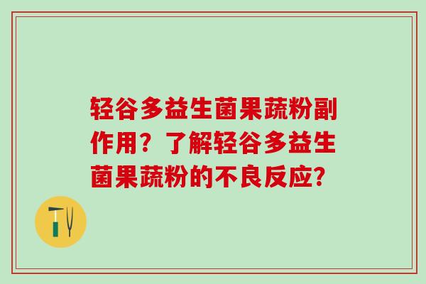 轻谷多益生菌果蔬粉副作用？了解轻谷多益生菌果蔬粉的不良反应？