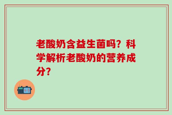 老酸奶含益生菌吗？科学解析老酸奶的营养成分？