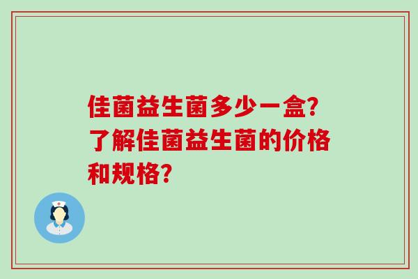 佳菌益生菌多少一盒？了解佳菌益生菌的价格和规格？