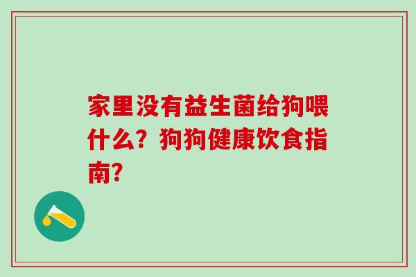 家里没有益生菌给狗喂什么？狗狗健康饮食指南？