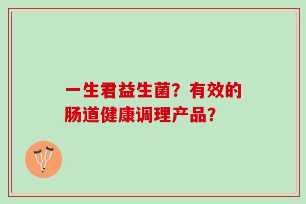 一生君益生菌？有效的肠道健康调理产品？